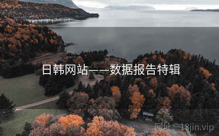 日韩网站——数据报告特辑