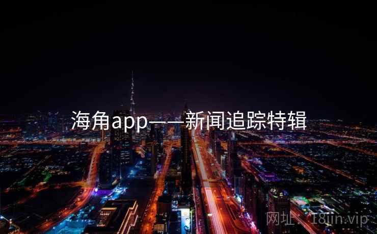 海角app——新闻追踪特辑