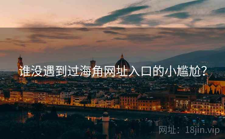 谁没遇到过海角网址入口的小尴尬？  第1张