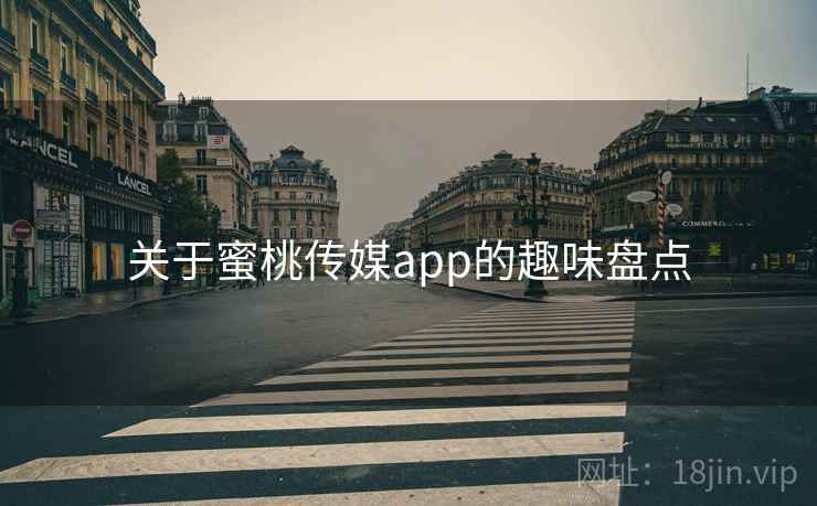 关于蜜桃传媒app的趣味盘点