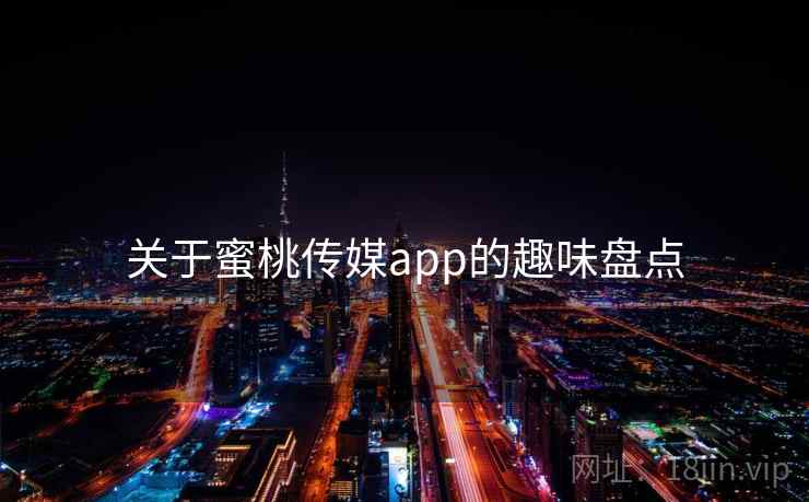关于蜜桃传媒app的趣味盘点