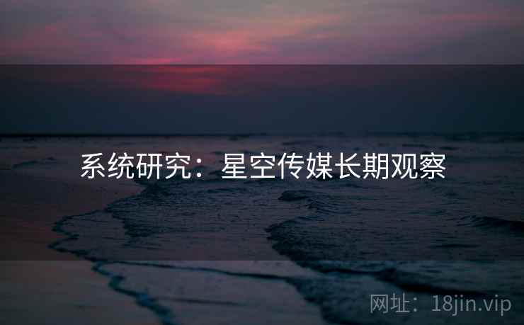 系统研究：星空传媒长期观察