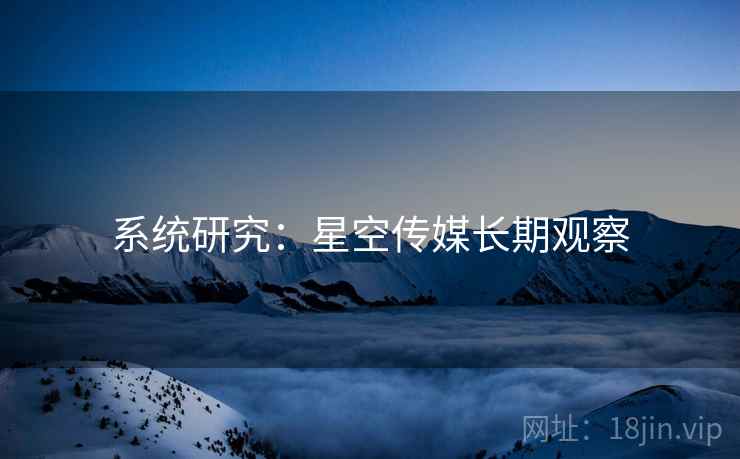 系统研究：星空传媒长期观察