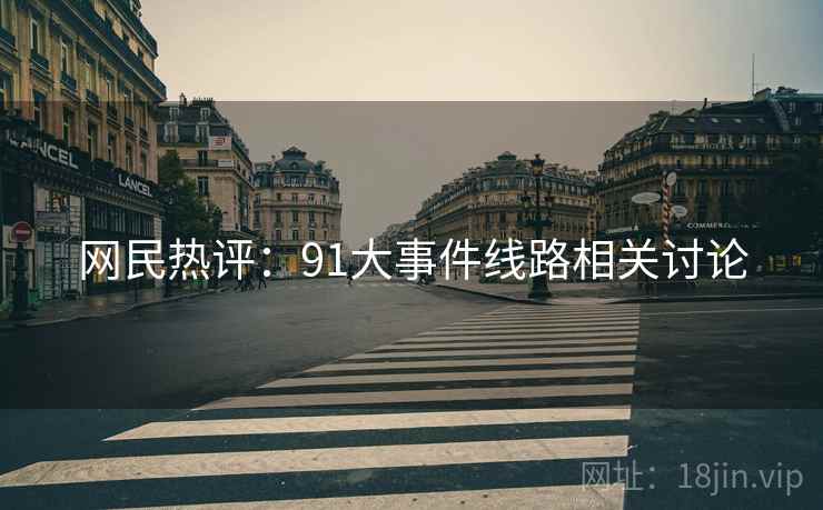 网民热评：91大事件线路相关讨论