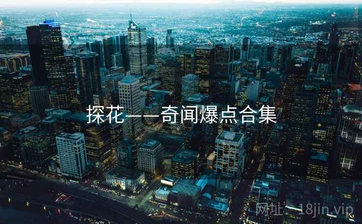探花——奇闻爆点合集