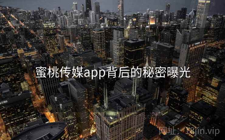 蜜桃传媒app背后的秘密曝光