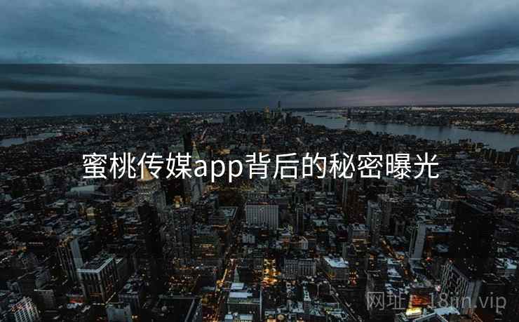 蜜桃传媒app背后的秘密曝光