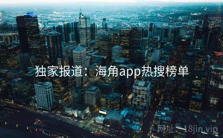 独家报道：海角app热搜榜单
