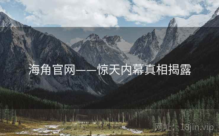海角官网——惊天内幕真相揭露