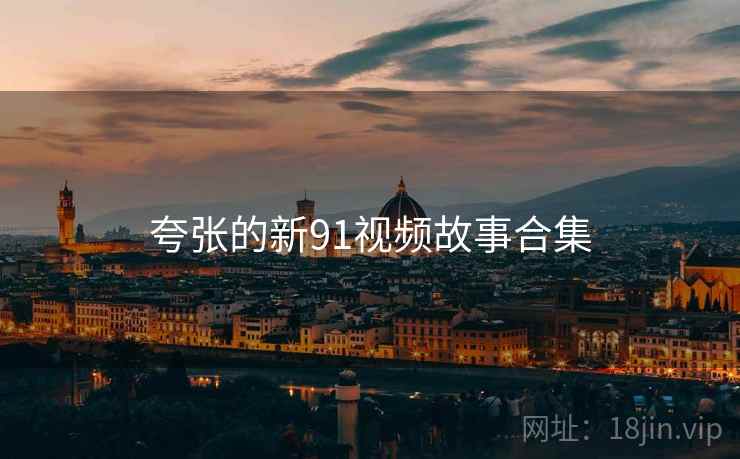 夸张的新91视频故事合集