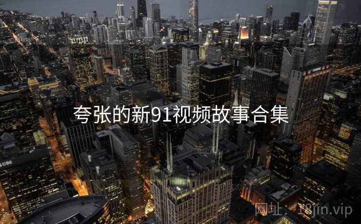 夸张的新91视频故事合集