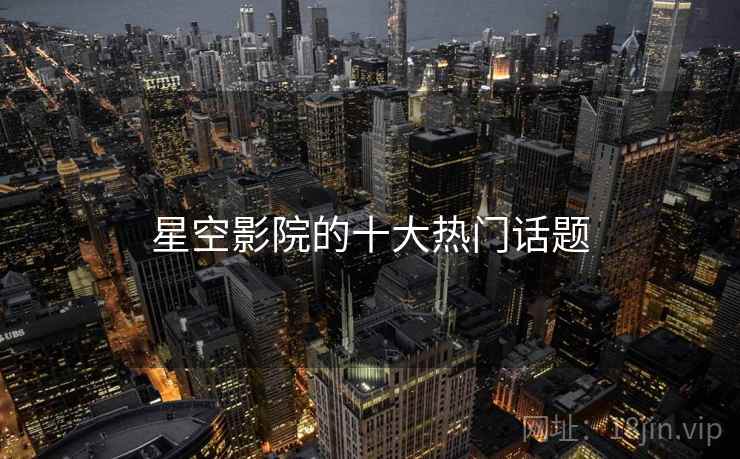 星空影院的十大热门话题