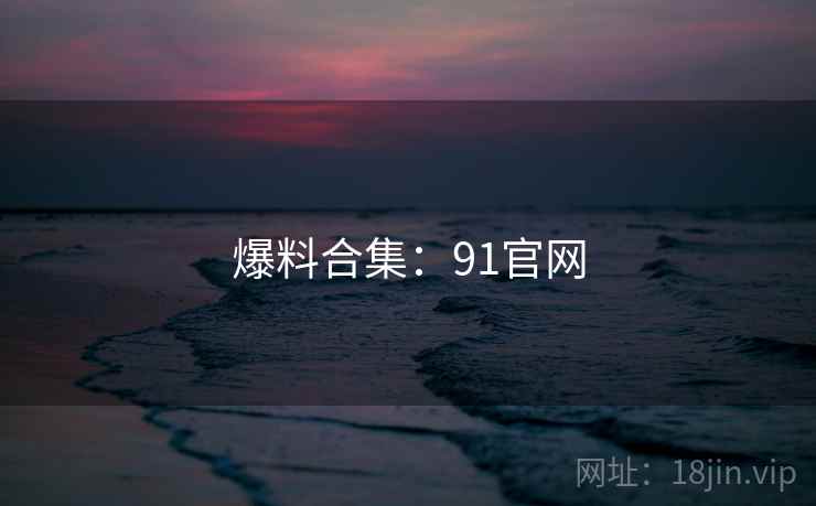 爆料合集：91官网