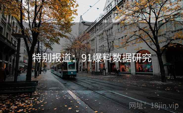 特别报道：91爆料数据研究