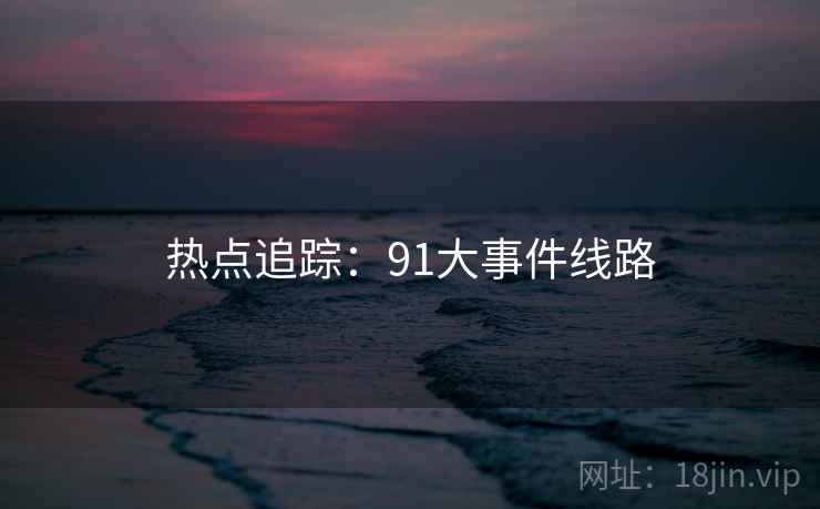 热点追踪：91大事件线路