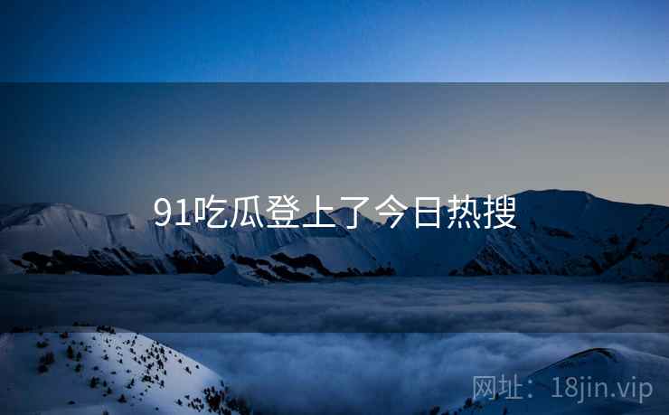 91吃瓜登上了今日热搜