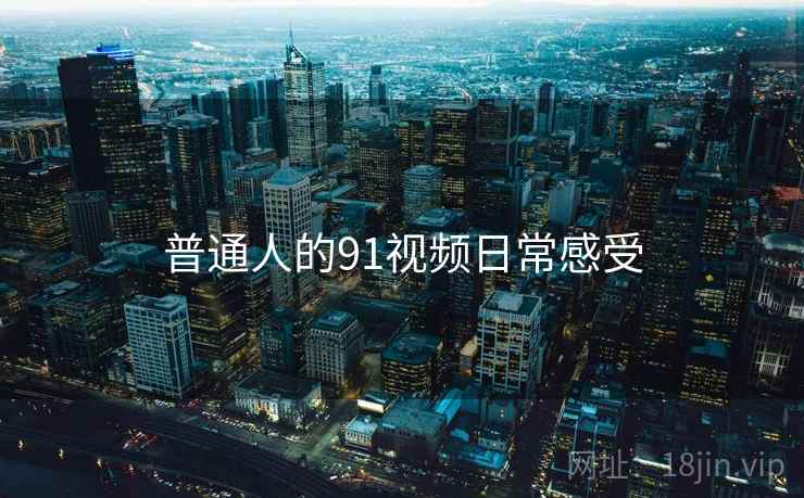 普通人的91视频日常感受