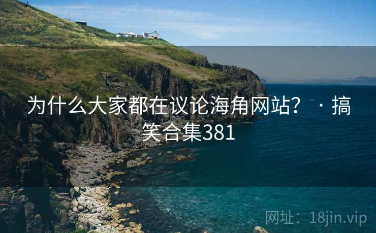 为什么大家都在议论海角网站? · 搞笑合集381
