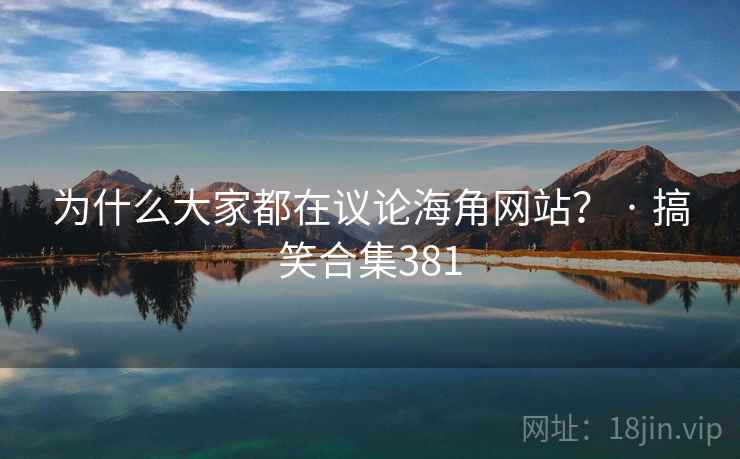 为什么大家都在议论海角网站? · 搞笑合集381
