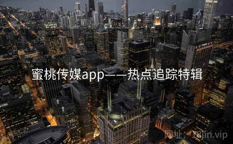 蜜桃传媒app——热点追踪特辑 蜜桃传媒app——热点追踪特辑
